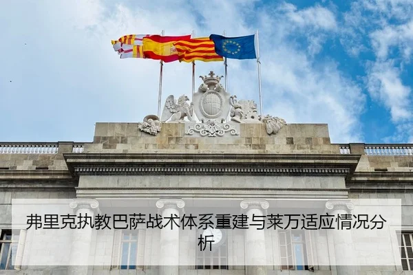 弗里克执教巴萨战术体系重建与莱万适应情况分析