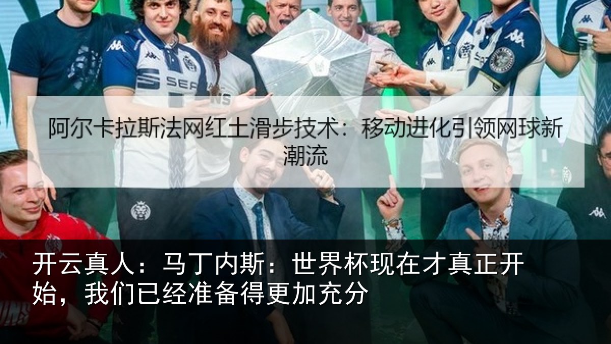 开云真人:马丁内斯:世界杯现在才真正开始,我们已经准备得更加充分