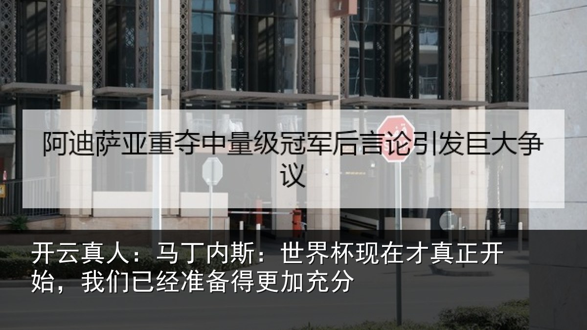 开云真人:马丁内斯:世界杯现在才真正开始,我们已经准备得更加充分