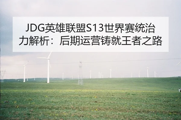 JDG英雄联盟S13世界赛统治力解析：后期运营铸就王者之路
