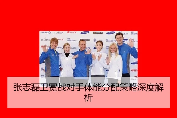 张志磊卫冕战对手体能分配策略深度解析