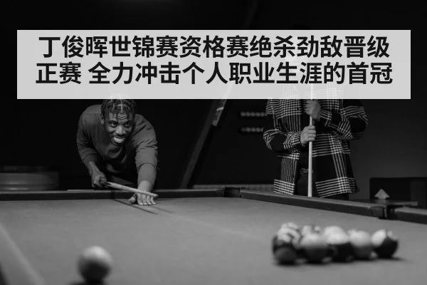 丁俊晖世锦赛资格赛绝杀劲敌晋级正赛 全力冲击个人职业生涯的首冠