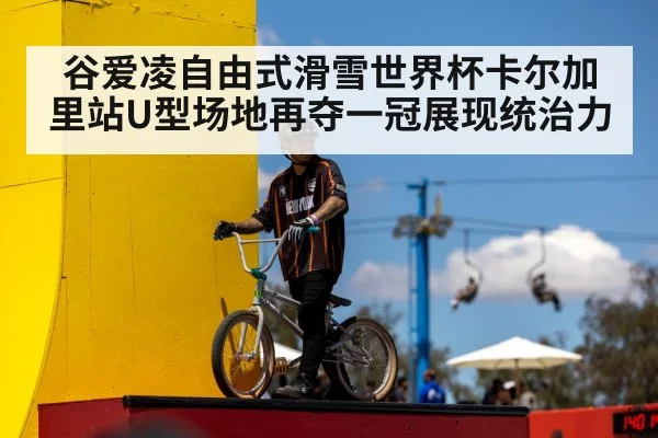 谷爱凌自由式滑雪世界杯卡尔加里站U型场地再夺一冠展现统治力
