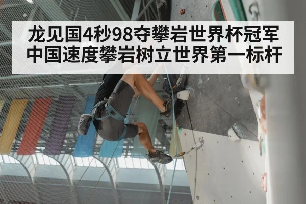 龙见国4秒98夺攀岩世界杯冠军 中国速度攀岩树立世界第一标杆