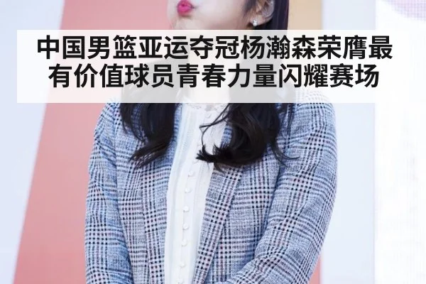 中国男篮亚运夺冠杨瀚森荣膺最有价值球员青春力量闪耀赛场