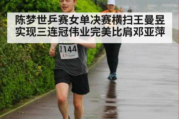 陈梦世乒赛女单决赛横扫王曼昱实现三连冠伟业完美比肩邓亚萍