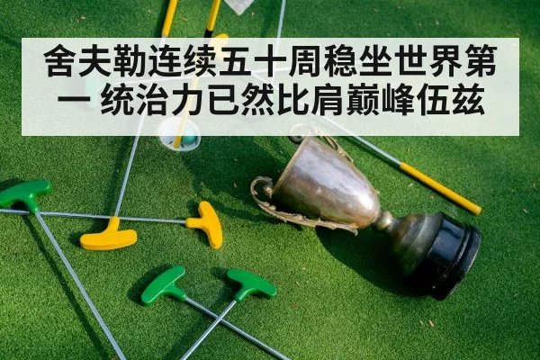 舍夫勒连续五十周稳坐世界第一 统治力已然比肩巅峰伍兹