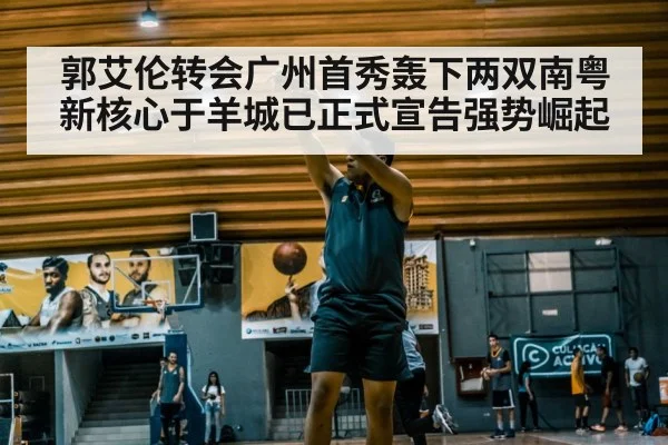 郭艾伦转会广州首秀轰下两双南粤新核心于羊城已正式宣告强势崛起