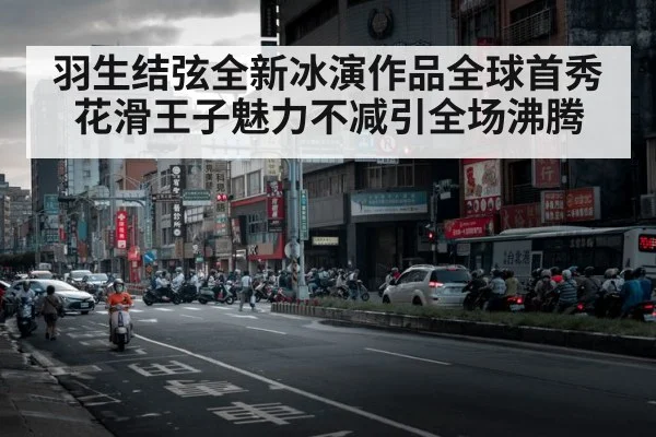 羽生结弦全新冰演作品全球首秀 花滑王子魅力不减引全场沸腾